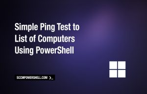 Simple Ping Test to List of Computers Using PowerShell – SCCM PowerShell